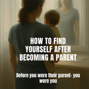 How to Find Yourself After Becoming a Parent
