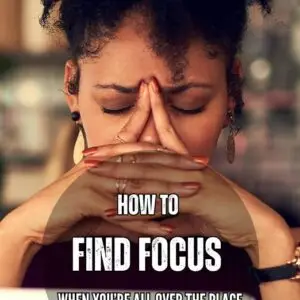 How To Find Focus When You're All Over The Place