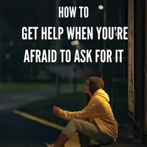 How To Get Help When You Scared To Ask For It