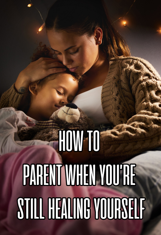 How To Parent When You're Still Healing Yourself