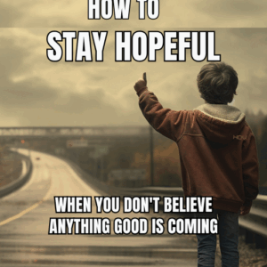 How To Stay Hopeful When You Don't Believe Anything Good Is Coming