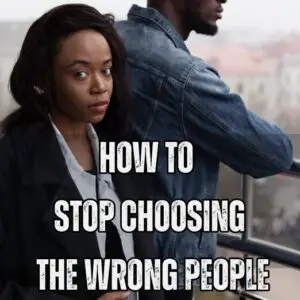 How To Stop Choosing The Wrong People