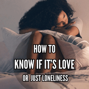 How To Know If It's Love or Just Loneliness